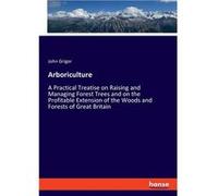 ArboricultureA Practical Treatise on Raising and Managing Forest Trees and on the Profitable Extension of the Woods and Forests of Great Britain - John Gr John GrigorJohn Grigor (Auteur)