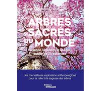 Arbres sacrés du monde: Science, légendes et usages autour de 25 essences. Une merveilleuse exploration anthropologique pour se relier à la sagesse des arbres