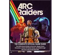 ARC Raiders Complete Official Game Guide: The 100% Secret Guide to Survival-Master Every Extraction, Unlock All Raider Decks, and Walkthrough the Core Loop of the Rust Belt