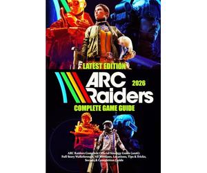 ARC RAIDERS Complete Official Strategy Guide (2026): Full Story Walkthrough, All Missions, Locations, Tips & Tricks, Secrets & Completion Guide