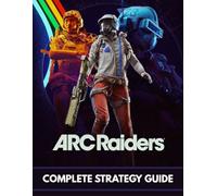 ARC RAIDERS COMPLETE STRATEGY GUIDE: The 2026 Survival Walkthrough: Advanced Tactics, Loot Routes, and Combat Secrets to Dominate the Rust Belt