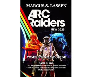ARC Raiders GAME GUIDE: The Complete Survival Guide to Master Missions, Combat Tactics, and Team Strategies to Become a Professional Raider