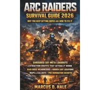 ARC Raiders Survival Guide 2026:: Why You Keep Getting Wiped and How to Fix It: Shrouded Sky Meta Loadouts, Extraction Routes That Actually Work, Raid ... Maps and Callouts and Pro Domination Secrets