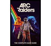ARC RAIDERS: The Complete Game Guide: Survival, Strategy, and Mastery in a World Ruled by Machines
