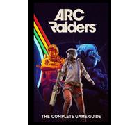 ARC RAIDERS: The Complete Game Guide: Survival, Strategy, and Mastery in a World Ruled by Machines