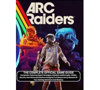 ARC RAIDERS: THE COMPLETE OFFICIAL GAME GUIDE Companion Featuring Expert Strategies, Detailed walkthroughs, Hidden Secrets, And Advanced Solutions ... Moment Of Your Gaming Adventure And Mastery