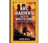 ARC Raiders: War of the Wasteland: A Complete Guide to Surviving the Machine Apocalypse