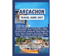 Arcachon Travel Guide 2027: Explore Arcachon with a Practical Guide to Flights, Visa Requirements, Hotels, Transportation, Beaches, the Dune du Pilat, ... Local Cuisine, Nearby Destinations, and More