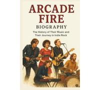 ARCADE FIRE BIOGRAPHY: The History of Their Music and Their Journey in Indie Rock
