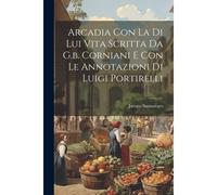 Arcadia Con La Di Lui Vita Scritta Da G.B. Corniani E Con Le Annotazioni Di Luigi Portirelli