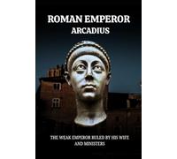 ARCADIUS: THE WEAK EMPEROR RULED BY HIS WIFE AND MINISTERS