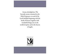 Arcana C¿Lestia. The Heavenly Arcana Contained In The Holy Scriptures Or Word Of The Lord Unfolded Beginning With The Book Of Genesis Together With Wo