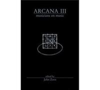 Arcana III Musicians on Music by Edited by John Zorn