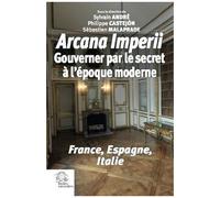 Arcana Imperii - Gouverner Par Le Secret À L'époque Moderne