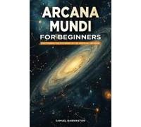 Arcana Mundi For Beginners: Discovering The Mysteries Of The Spiritual Universe