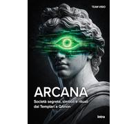 Arcana: Società segrete, simboli e rituali dai Templari a QAnon