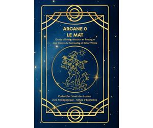 ARCANE 0 - LE MAT - Guide d’Interprétation et Pratique des Tarots de Marseille et Rider-Waite: Cours complet : origines, symboles, interprétation et ... pour pratiquer l’Arcane 0 - Le Mat - du Tarot