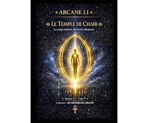 ARCANE I.I - LE TEMPLE DE CHAIR: Le Corps comme Première Demeure Saison 3 - Tome I sur V