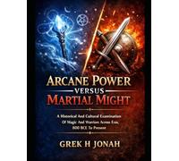 Arcane Power Versus Martial Might: A Historical And Cultural Examination Of Magic And Warriors Across Eras, 800 BCE To Present