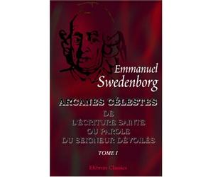 Arcanes célestes de l'Écriture Sainte ou Parole du Seigneur dévoilés ainsi que les merveilles qui ont été vues dans le monde des esprits et dans le ciel des anges: Tome 1: Genèse, chapitres I - VII