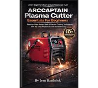 ARCCAPTAIN Plasma Cutter Essentials For Beginners: Step-by-Step Setup, Safe & Precise Cutting Techniques with 10 Easy Projects to Get Started Today