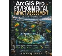 ArcGIS Pro for Environmental Impact Assessment: A Practical Reference for Environmental Planning, Spatial Data Analysis, Constraint Mapping, Risk ... Reporting, and Regulatory Decision Support