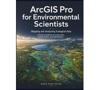 ArcGIS Pro for Environmental Scientists: Mapping and Analyzing Ecological Data: A Practical Handbook for Conservation, Climate Studies, and Field Research
