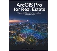 ArcGIS Pro for Real Estate: Mapping Neighborhoods, Property Values, and Market Trends: A Data-Driven Guide to Location Intelligence and Investment Strategies