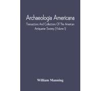 Archaeologia Americana; Transactions And Collections Of The American Antiquarian Society (Volume I)