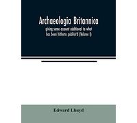 Archaeologia Britannica, Giving Some Account Additional To What Has Been Hitherto Publish'd, Of The Languages, Histories And Customs Of The Original Inhabitants Of Great Britain