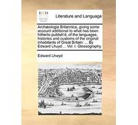 Archaeologia Britannica, Giving Some Account Additional To What Has Been Hitherto Publish'd, Of The Languages, Histories And Customs Of The Original I