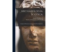 Archaeologia Scotica: Sculptured Monuments In Iona & The West Highlands