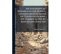 Archaeological Research in the North-eastern San Juan Basin of Colorado During the Summer of 1921 by Jean Allard Jeancon