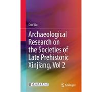 Archaeological Research On The Societies Of Late Prehistoric Xinjiang, Vol 2