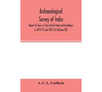 Archaeological Survey Of India, Report Of Tours In The Central Doab And Gorakhpur In 1874-75 And 1875-76 (Volume Xii)