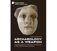 Archaeology as a Weapon: Long-lasting legacies of colonialism and nationalism in Israel, Palestine, Cyprus and Greece