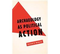Archaeology as Political Action, California Series in Public Anthropology, 17 Randall H. McGuire (Auteur)