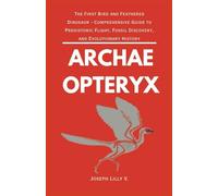 ARCHAEOPTERYX: The First Bird and Feathered Dinosaur - Comprehensive Guide to Prehistoric Flight, Fossil Discovery, and Evolutionary History