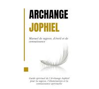 Archange Jophiel - Manuel de sagesse, d'éveil et de connaissance: Guide spirituel de l'Archange Jophiel pour la sagesse, l'illumination et la connaissance spirituelle
