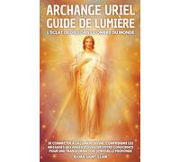Archange Uriel Guide de Lumière: Se connecter à la lumière divine, comprendre les messages des anges et éveiller votre conscience pour une transformation spirituelle profonde
