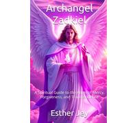 Archangel Zadkiel: A Spiritual Guide to the Angel of Mercy, Forgiveness, and Transcendence