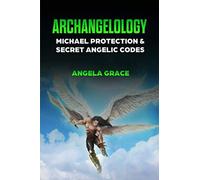 Archangelology: Michael Protection And Secret Angelic Codes (Archangelology Book)