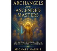 Archangels and Ascended Masters: A Powerful Spiritual Guide to Divine Healing, Angelic Protection, Working with Twin Flames, Sacred Rays and Crystals, ... Release, and Ascension into 5D Consciousness