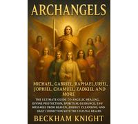 Archangels: Michael, Gabriel, Raphael, Uriel, Jophiel, Chamuel, Zadkiel and More - The Ultimate Guide to Angelic Healing, Divine Protection, Spiritual ... and Connection with the Celestial Realms