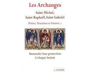 Archanges : Saint Michel, saint Raphael, saint Gabriel: Prières, Neuvaines et Litanies... Demander leur protection à chaque instant