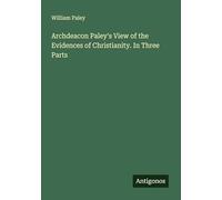 Archdeacon Paley's View of the Evidences of Christianity. In Three Parts