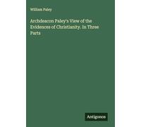 Archdeacon Paley's View of the Evidences of Christianity. In Three Parts