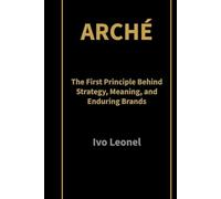 ARCHÉ: The First Principle Behind Strategy, Meaning, and Enduring Brands
