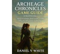 ArcheAge Chronicles Game Guide [Unofficial]: Advanced Strategies, Build Systems, Leveling Paths, and Expert Secrets for Beginners and Veterans to Dominate Every Realm