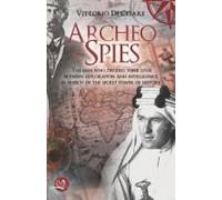 Archeo-Spies: The Men Who Divided Their Lives Between Exploration And Intelligence, In Search Of The Secret Power Of History